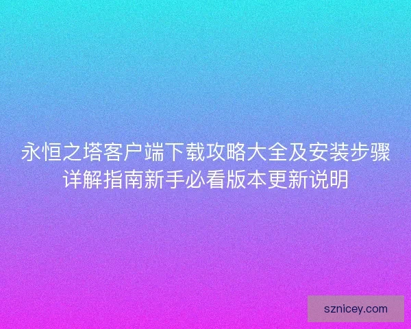永恒之塔客户端下载攻略大全及安装步骤详解指南新手必看版本更新说明