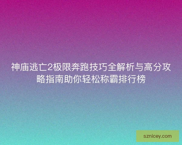 神庙逃亡2极限奔跑技巧全解析与高分攻略指南助你轻松称霸排行榜