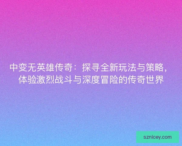 中变无英雄传奇：探寻全新玩法与策略，体验激烈战斗与深度冒险的传奇世界